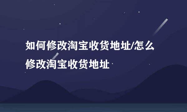 如何修改淘宝收货地址/怎么修改淘宝收货地址