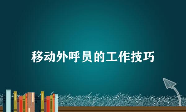 移动外呼员的工作技巧