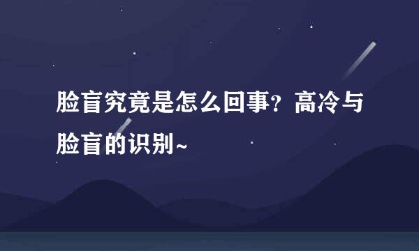脸盲究竟是怎么回事？高冷与脸盲的识别~