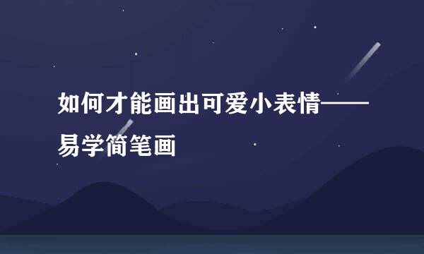 如何才能画出可爱小表情——易学简笔画