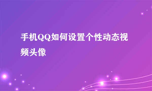 手机QQ如何设置个性动态视频头像