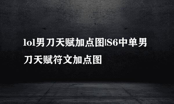 lol男刀天赋加点图|S6中单男刀天赋符文加点图
