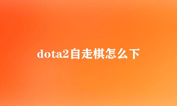 dota2自走棋怎么下