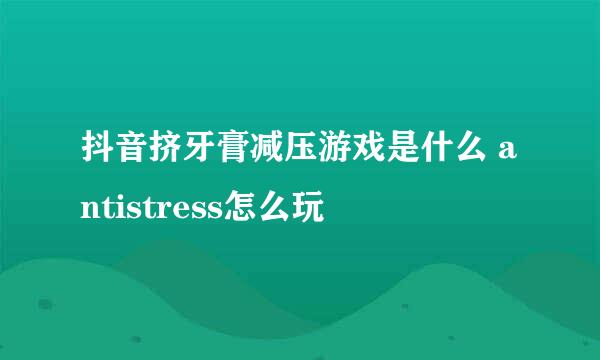 抖音挤牙膏减压游戏是什么 antistress怎么玩