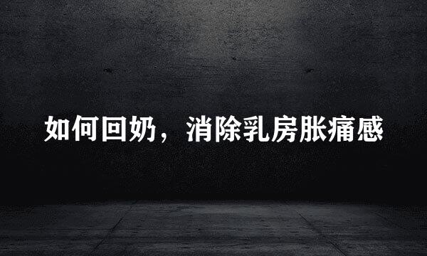 如何回奶，消除乳房胀痛感