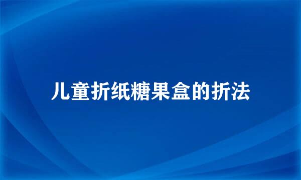儿童折纸糖果盒的折法