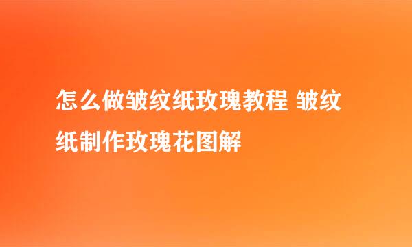 怎么做皱纹纸玫瑰教程 皱纹纸制作玫瑰花图解