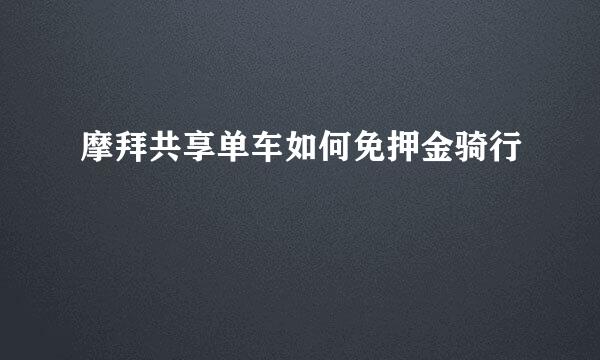 摩拜共享单车如何免押金骑行