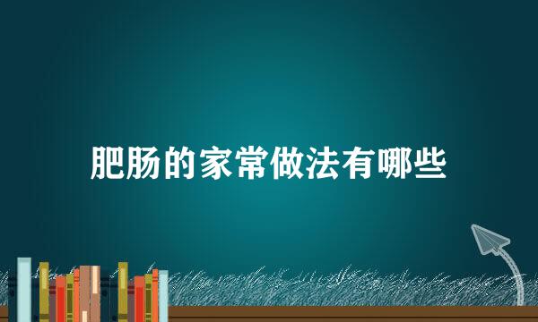 肥肠的家常做法有哪些