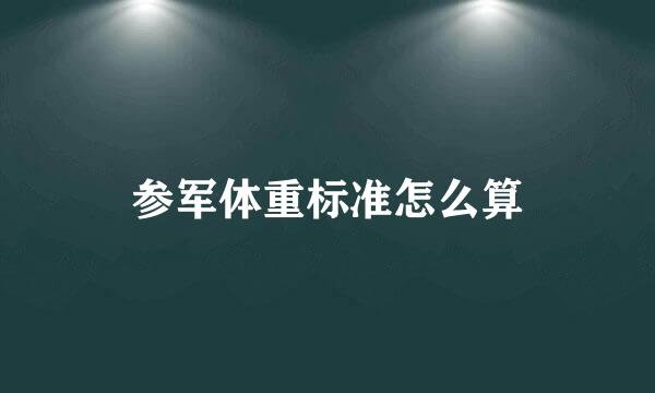 参军体重标准怎么算