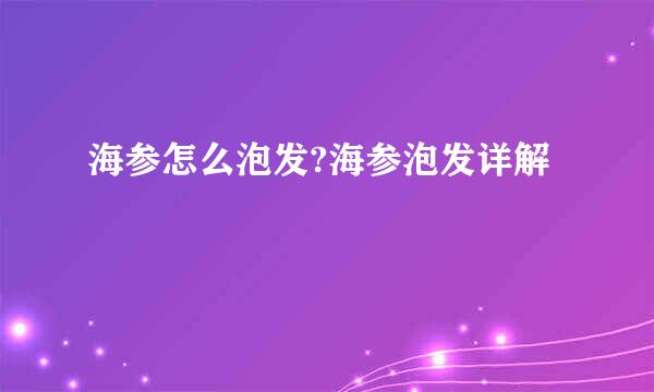 海参怎么泡发?海参泡发详解