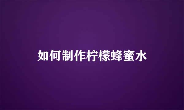 如何制作柠檬蜂蜜水