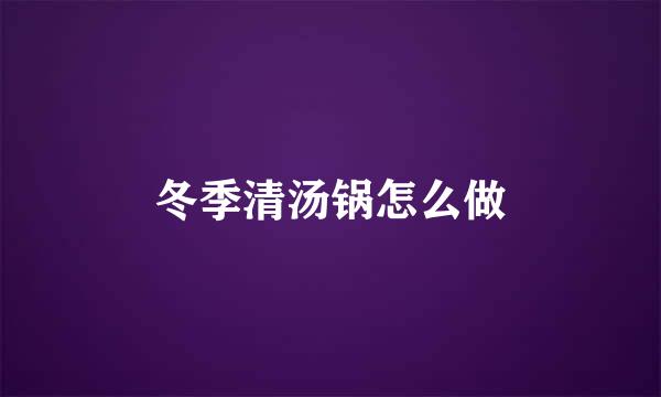 冬季清汤锅怎么做