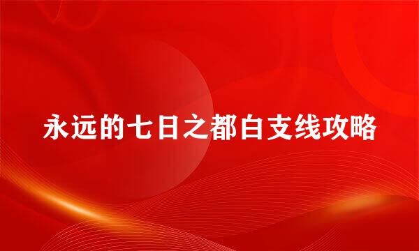 永远的七日之都白支线攻略
