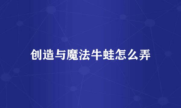 创造与魔法牛蛙怎么弄