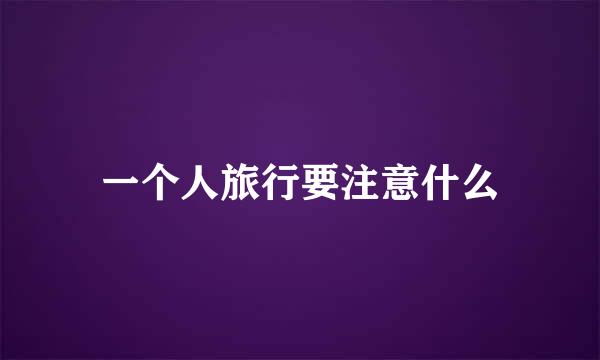 一个人旅行要注意什么