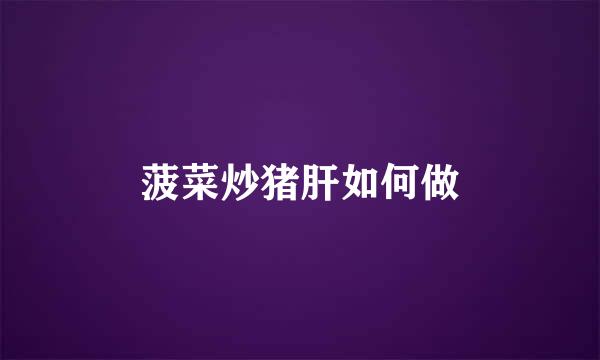 菠菜炒猪肝如何做