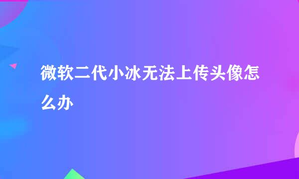 微软二代小冰无法上传头像怎么办