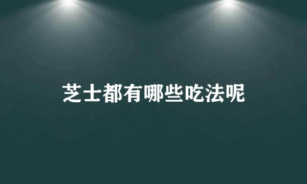 芝士都有哪些吃法呢