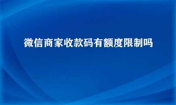 微信商家收款码有额度限制吗