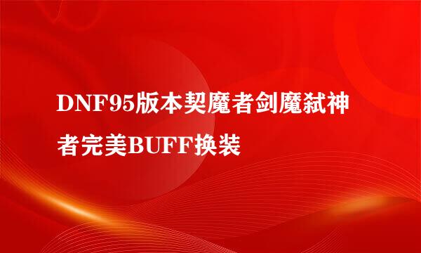 DNF95版本契魔者剑魔弑神者完美BUFF换装