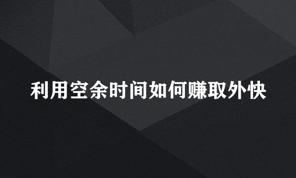 利用空余时间如何赚取外快
