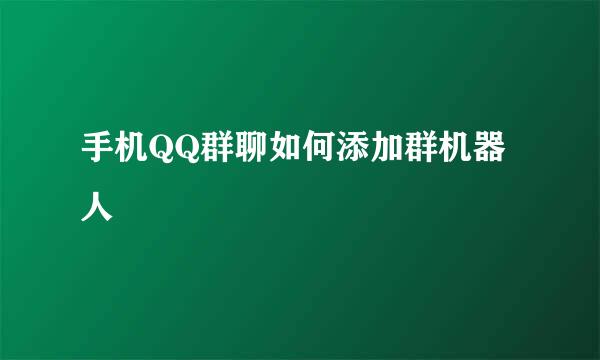 手机QQ群聊如何添加群机器人