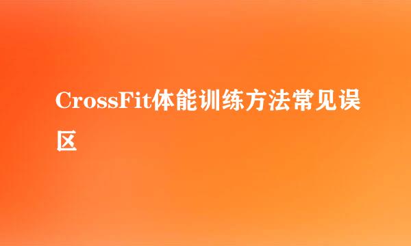 CrossFit体能训练方法常见误区