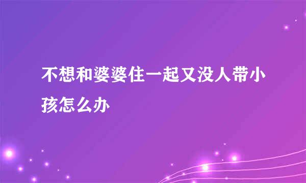 不想和婆婆住一起又没人带小孩怎么办