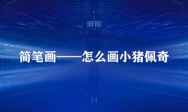 简笔画——怎么画小猪佩奇