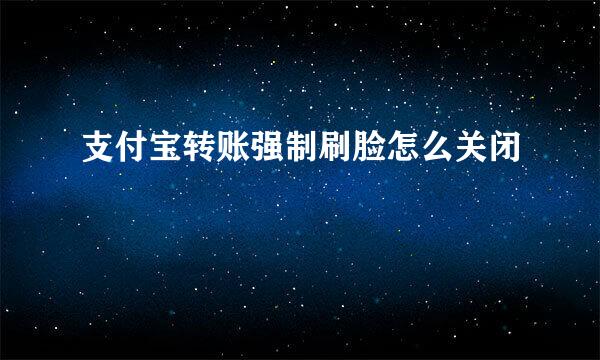 支付宝转账强制刷脸怎么关闭