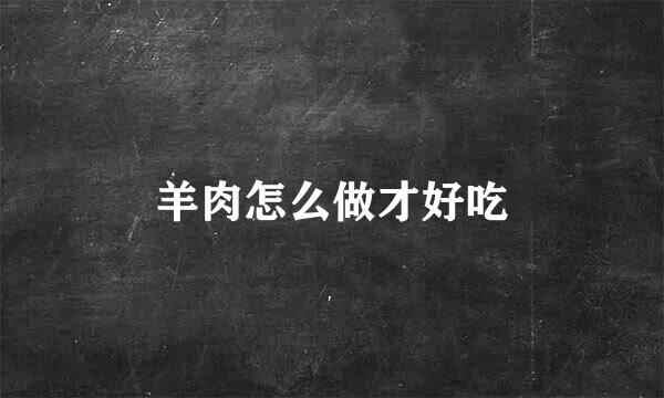 羊肉怎么做才好吃