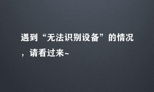 遇到“无法识别设备”的情况，请看过来~