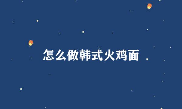 怎么做韩式火鸡面