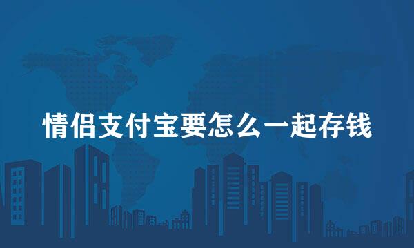 情侣支付宝要怎么一起存钱