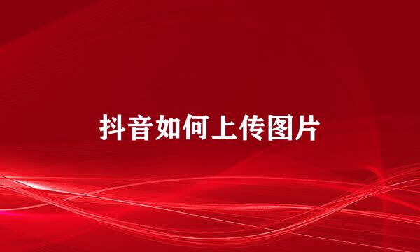抖音如何上传图片