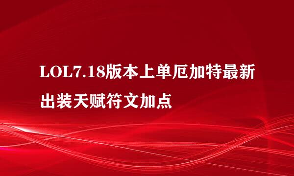 LOL7.18版本上单厄加特最新出装天赋符文加点