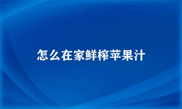 怎么在家鲜榨苹果汁