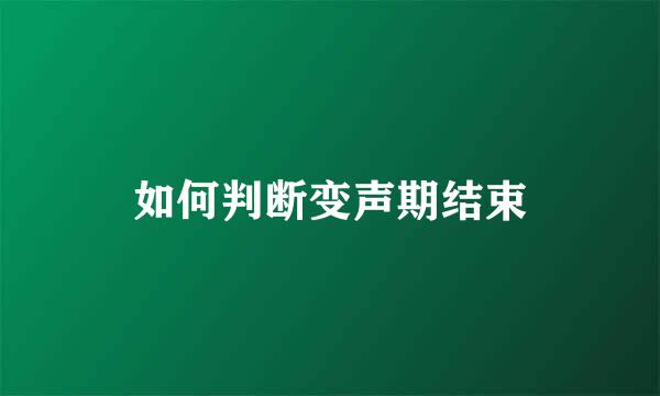如何判断变声期结束