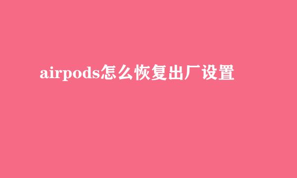 airpods怎么恢复出厂设置
