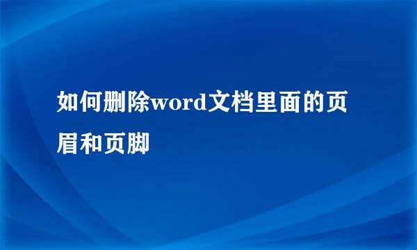 如何删除word文档里面的页眉和页脚