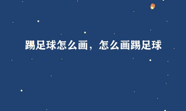 踢足球怎么画，怎么画踢足球