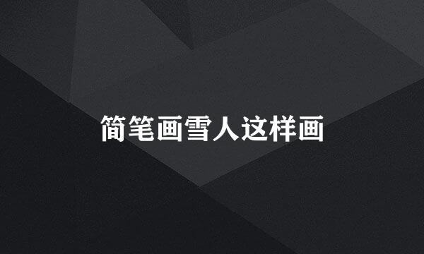 简笔画雪人这样画