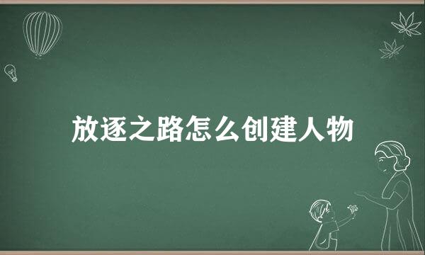 放逐之路怎么创建人物