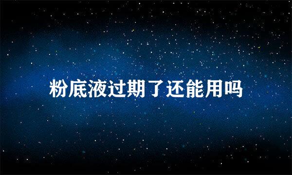粉底液过期了还能用吗