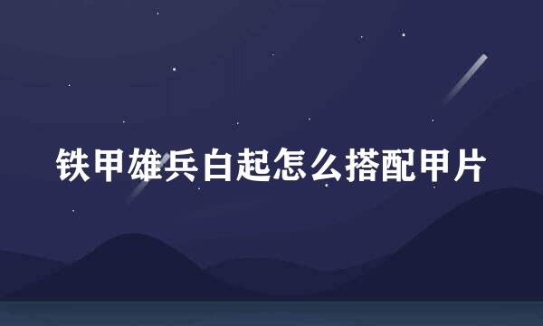 铁甲雄兵白起怎么搭配甲片