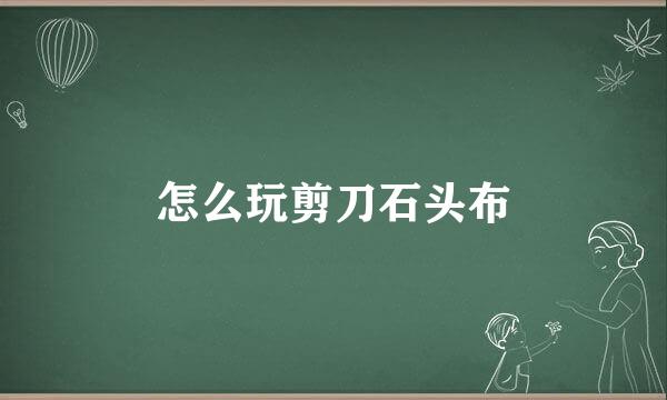 怎么玩剪刀石头布