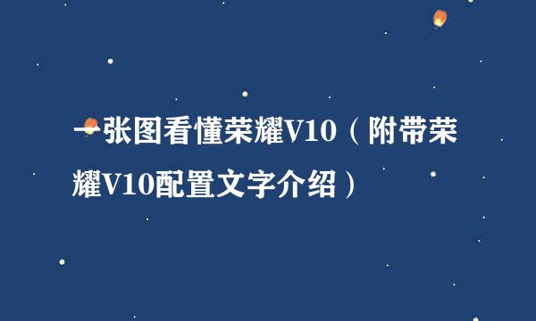 一张图看懂荣耀V10（附带荣耀V10配置文字介绍）