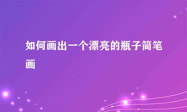 如何画出一个漂亮的瓶子简笔画