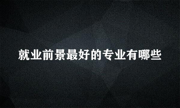 就业前景最好的专业有哪些